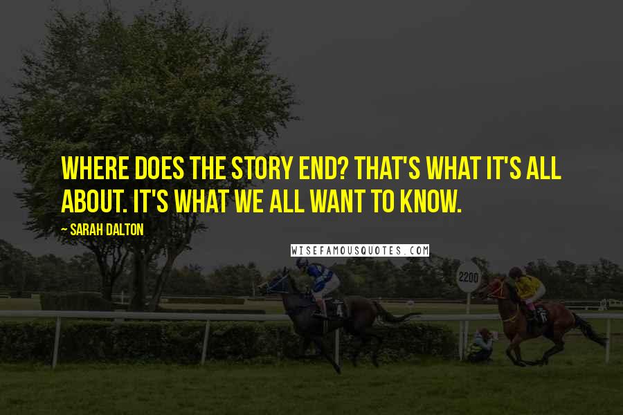Sarah Dalton Quotes: Where does the story end? That's what it's all about. It's what we all want to know.