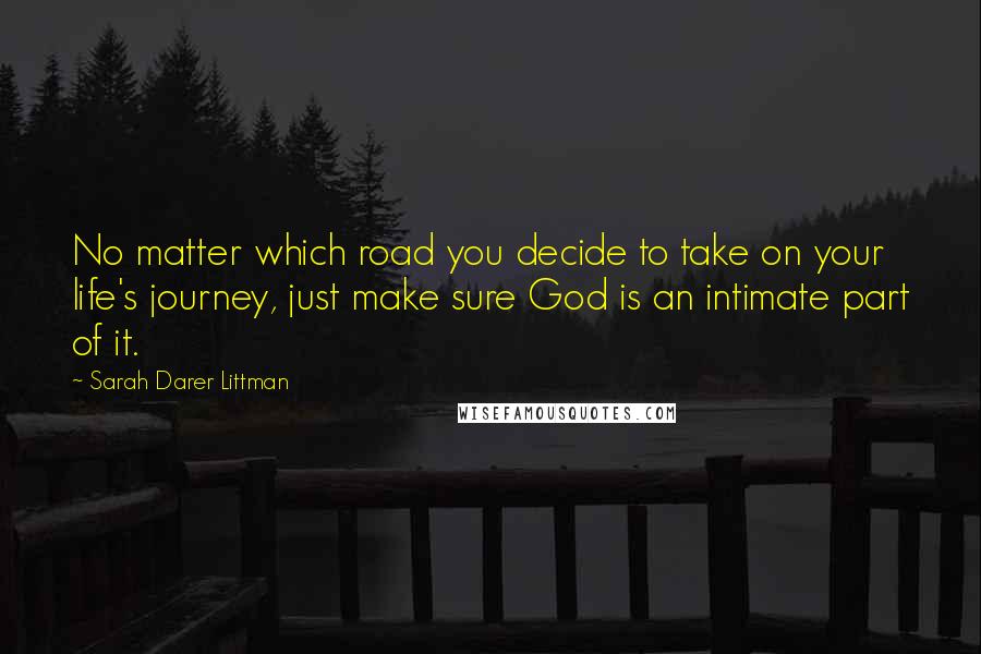 Sarah Darer Littman Quotes: No matter which road you decide to take on your life's journey, just make sure God is an intimate part of it.