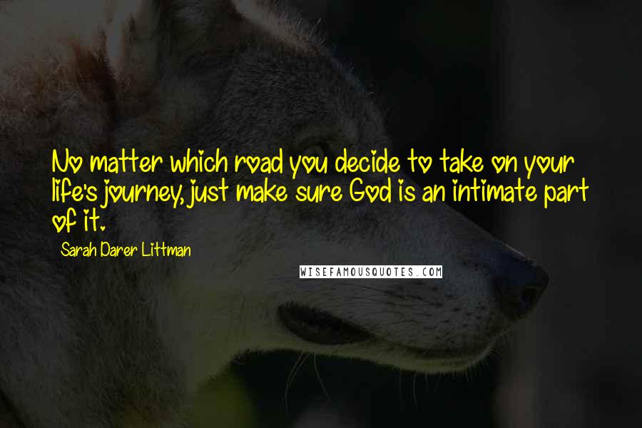 Sarah Darer Littman Quotes: No matter which road you decide to take on your life's journey, just make sure God is an intimate part of it.