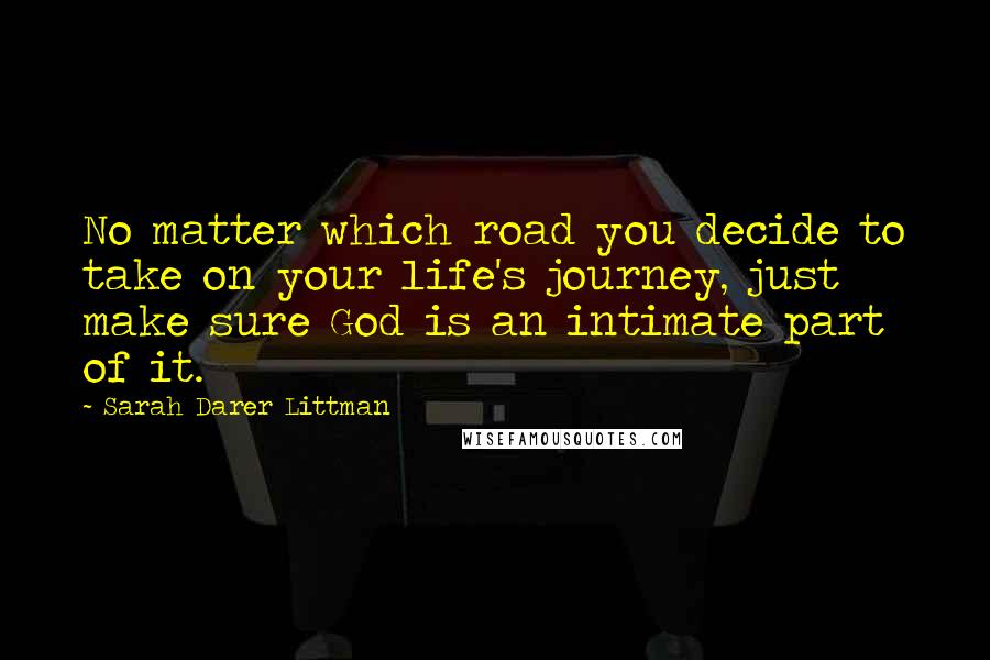 Sarah Darer Littman Quotes: No matter which road you decide to take on your life's journey, just make sure God is an intimate part of it.