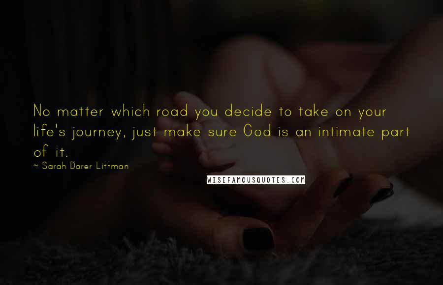 Sarah Darer Littman Quotes: No matter which road you decide to take on your life's journey, just make sure God is an intimate part of it.