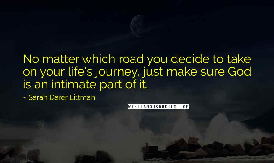 Sarah Darer Littman Quotes: No matter which road you decide to take on your life's journey, just make sure God is an intimate part of it.