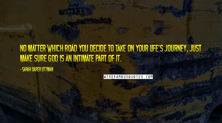 Sarah Darer Littman Quotes: No matter which road you decide to take on your life's journey, just make sure God is an intimate part of it.