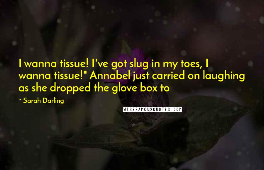 Sarah Darling Quotes: I wanna tissue! I've got slug in my toes, I wanna tissue!" Annabel just carried on laughing as she dropped the glove box to