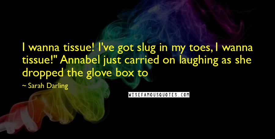 Sarah Darling Quotes: I wanna tissue! I've got slug in my toes, I wanna tissue!" Annabel just carried on laughing as she dropped the glove box to