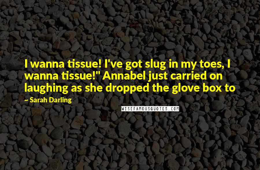 Sarah Darling Quotes: I wanna tissue! I've got slug in my toes, I wanna tissue!" Annabel just carried on laughing as she dropped the glove box to