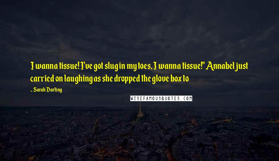 Sarah Darling Quotes: I wanna tissue! I've got slug in my toes, I wanna tissue!" Annabel just carried on laughing as she dropped the glove box to