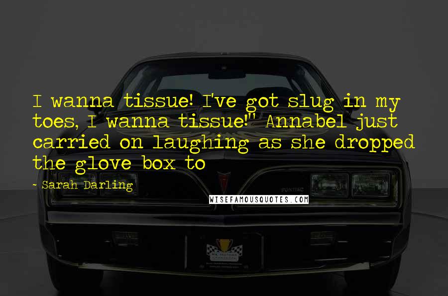 Sarah Darling Quotes: I wanna tissue! I've got slug in my toes, I wanna tissue!" Annabel just carried on laughing as she dropped the glove box to