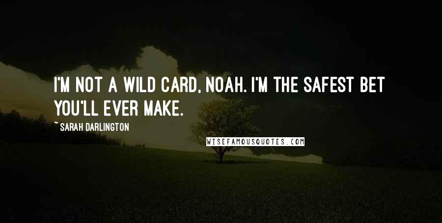 Sarah Darlington Quotes: I'm not a wild card, Noah. I'm the safest bet you'll ever make.