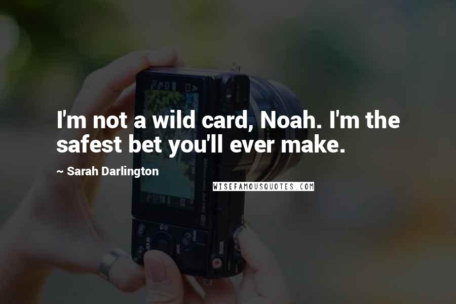 Sarah Darlington Quotes: I'm not a wild card, Noah. I'm the safest bet you'll ever make.