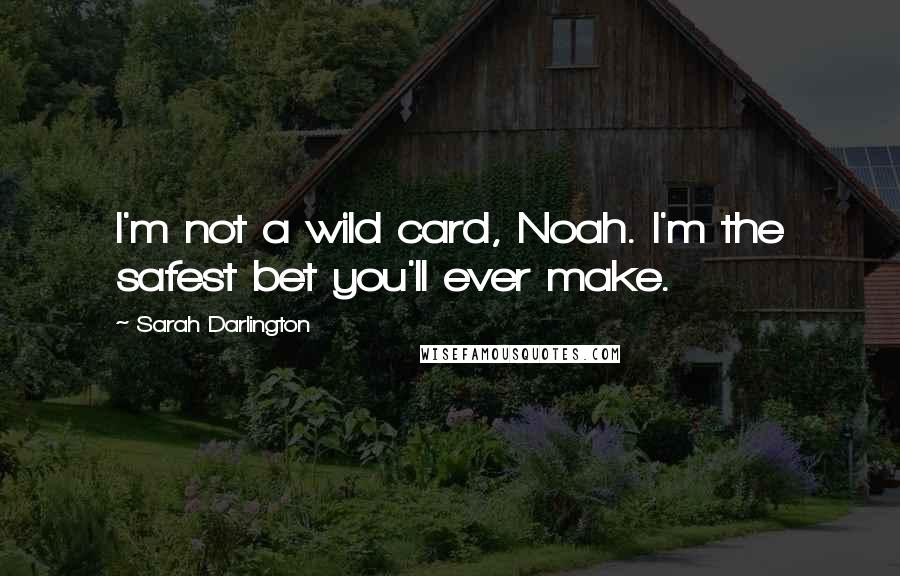 Sarah Darlington Quotes: I'm not a wild card, Noah. I'm the safest bet you'll ever make.