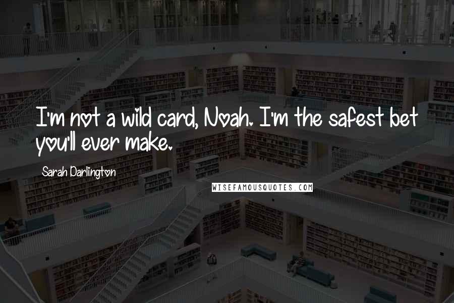 Sarah Darlington Quotes: I'm not a wild card, Noah. I'm the safest bet you'll ever make.