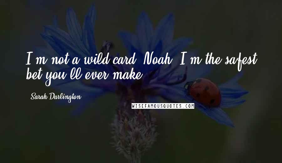 Sarah Darlington Quotes: I'm not a wild card, Noah. I'm the safest bet you'll ever make.