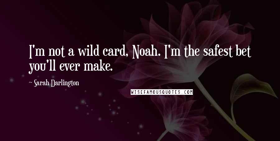 Sarah Darlington Quotes: I'm not a wild card, Noah. I'm the safest bet you'll ever make.