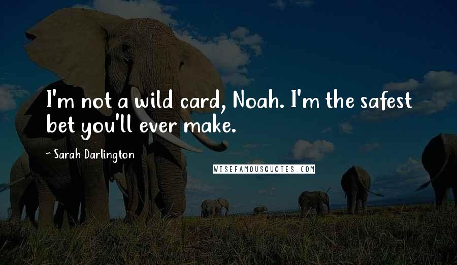 Sarah Darlington Quotes: I'm not a wild card, Noah. I'm the safest bet you'll ever make.