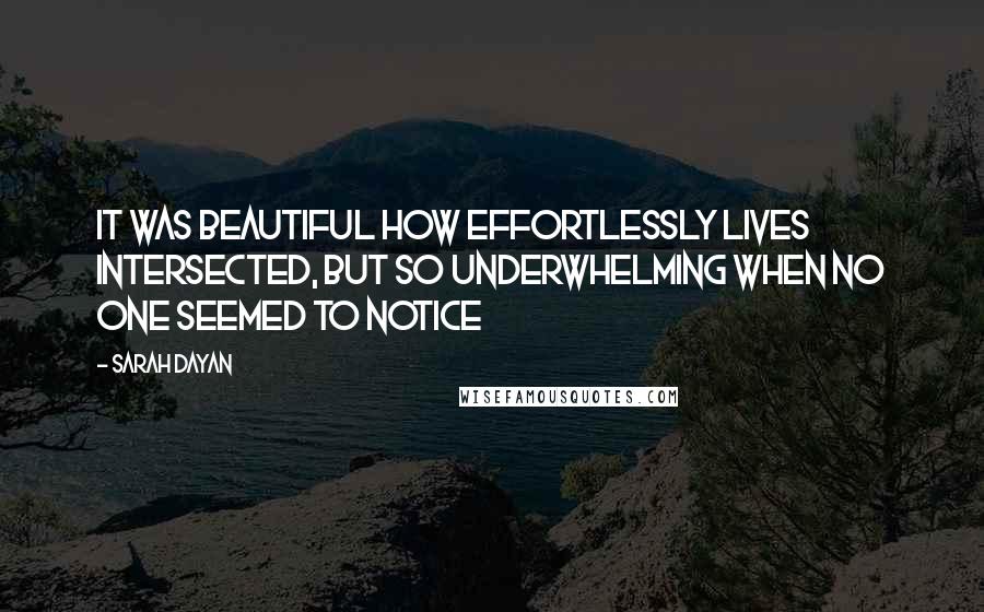 Sarah Dayan Quotes: It was beautiful how effortlessly lives intersected, but so underwhelming when no one seemed to notice