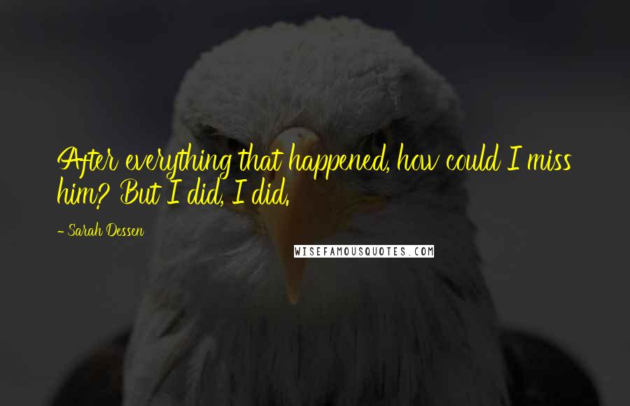 Sarah Dessen Quotes: After everything that happened, how could I miss him? But I did, I did.