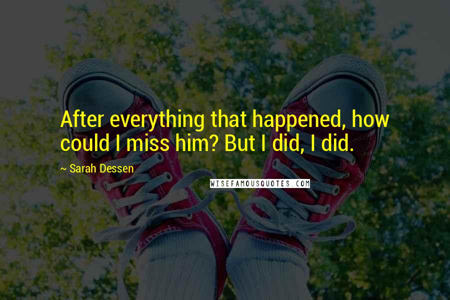 Sarah Dessen Quotes: After everything that happened, how could I miss him? But I did, I did.