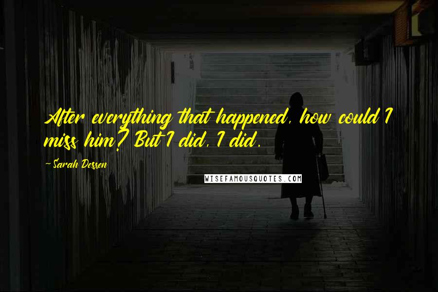 Sarah Dessen Quotes: After everything that happened, how could I miss him? But I did, I did.
