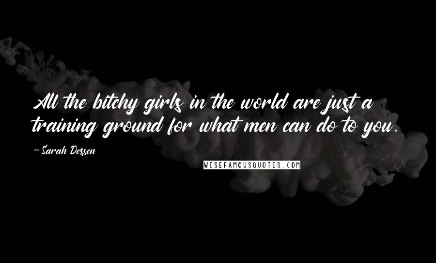 Sarah Dessen Quotes: All the bitchy girls in the world are just a training ground for what men can do to you.