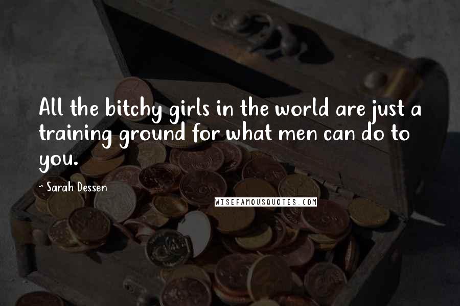 Sarah Dessen Quotes: All the bitchy girls in the world are just a training ground for what men can do to you.