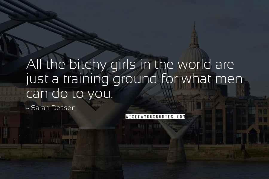 Sarah Dessen Quotes: All the bitchy girls in the world are just a training ground for what men can do to you.