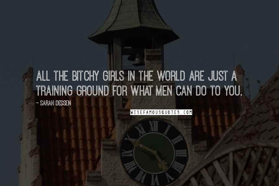 Sarah Dessen Quotes: All the bitchy girls in the world are just a training ground for what men can do to you.