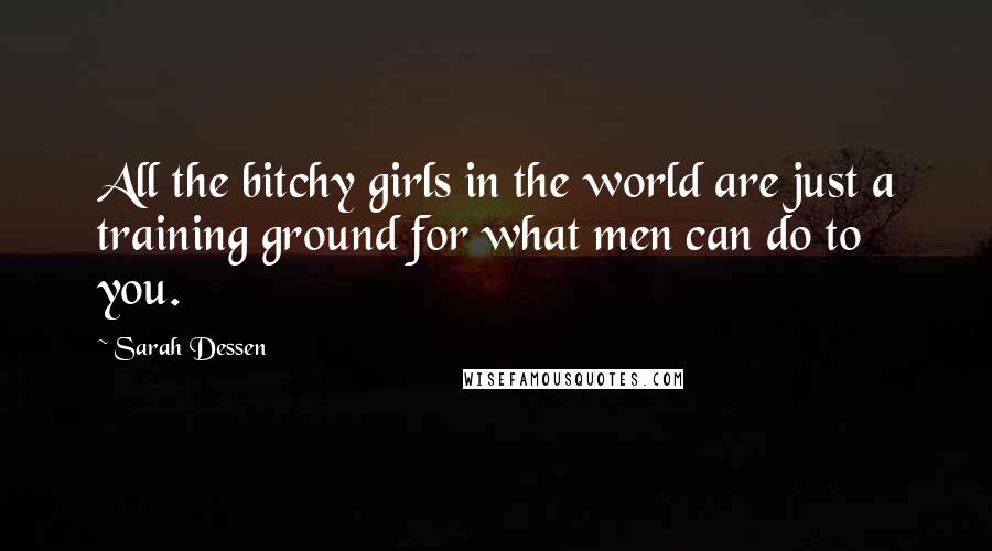 Sarah Dessen Quotes: All the bitchy girls in the world are just a training ground for what men can do to you.