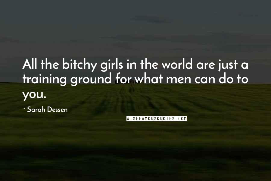 Sarah Dessen Quotes: All the bitchy girls in the world are just a training ground for what men can do to you.