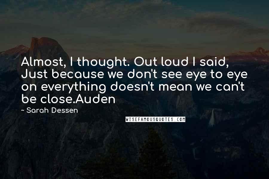 Sarah Dessen Quotes: Almost, I thought. Out loud I said, Just because we don't see eye to eye on everything doesn't mean we can't be close.Auden