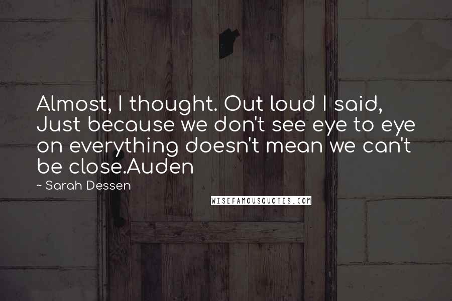 Sarah Dessen Quotes: Almost, I thought. Out loud I said, Just because we don't see eye to eye on everything doesn't mean we can't be close.Auden