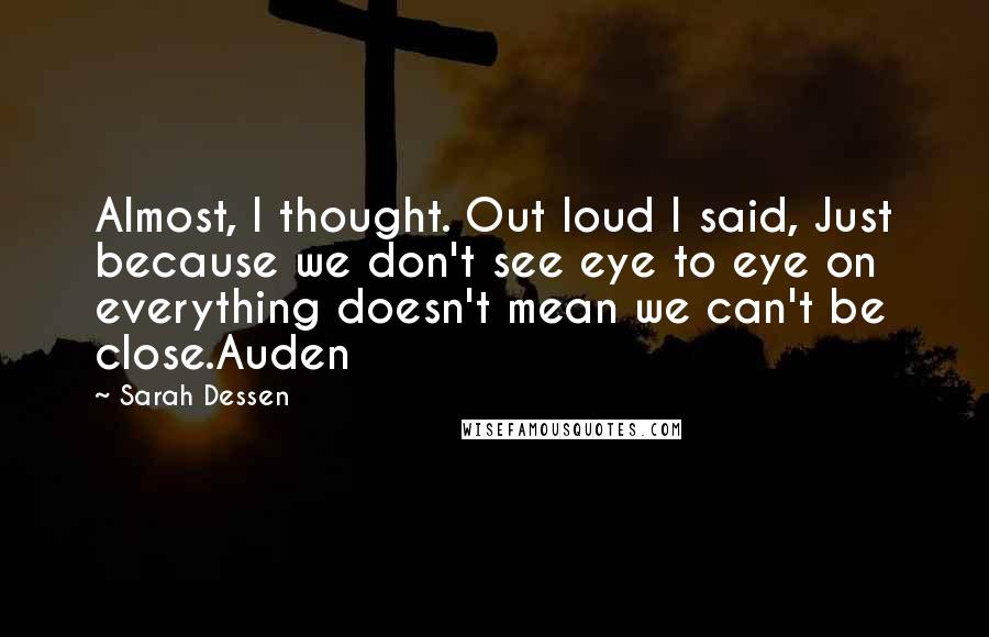 Sarah Dessen Quotes: Almost, I thought. Out loud I said, Just because we don't see eye to eye on everything doesn't mean we can't be close.Auden