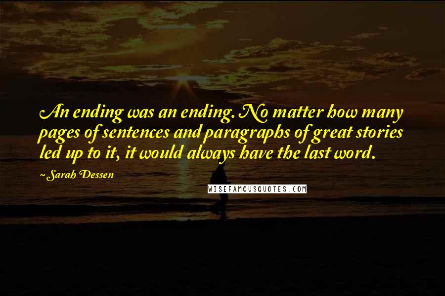 Sarah Dessen Quotes: An ending was an ending. No matter how many pages of sentences and paragraphs of great stories led up to it, it would always have the last word.