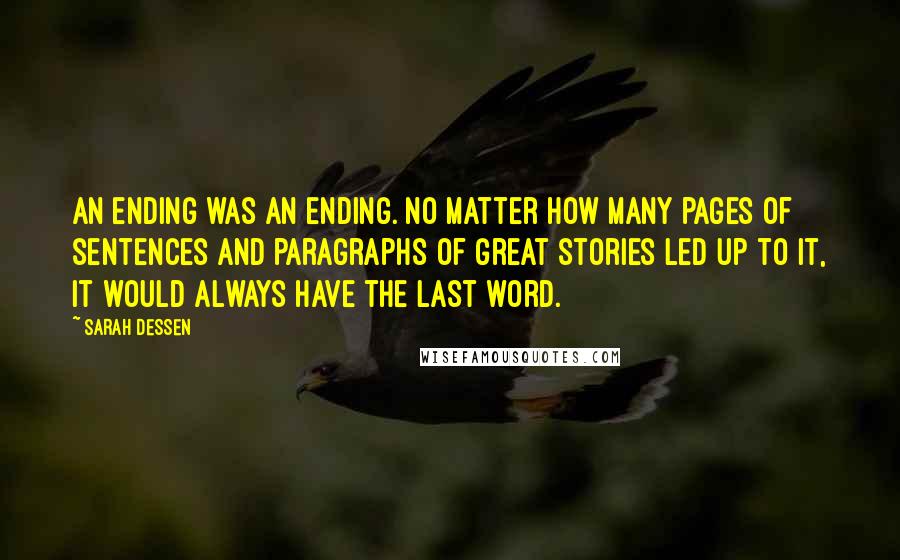 Sarah Dessen Quotes: An ending was an ending. No matter how many pages of sentences and paragraphs of great stories led up to it, it would always have the last word.