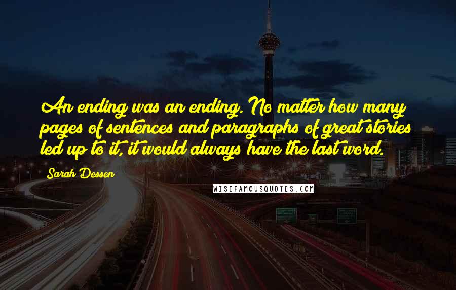 Sarah Dessen Quotes: An ending was an ending. No matter how many pages of sentences and paragraphs of great stories led up to it, it would always have the last word.