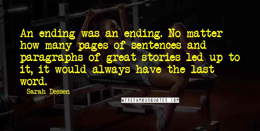 Sarah Dessen Quotes: An ending was an ending. No matter how many pages of sentences and paragraphs of great stories led up to it, it would always have the last word.