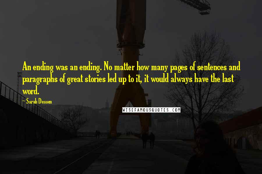 Sarah Dessen Quotes: An ending was an ending. No matter how many pages of sentences and paragraphs of great stories led up to it, it would always have the last word.