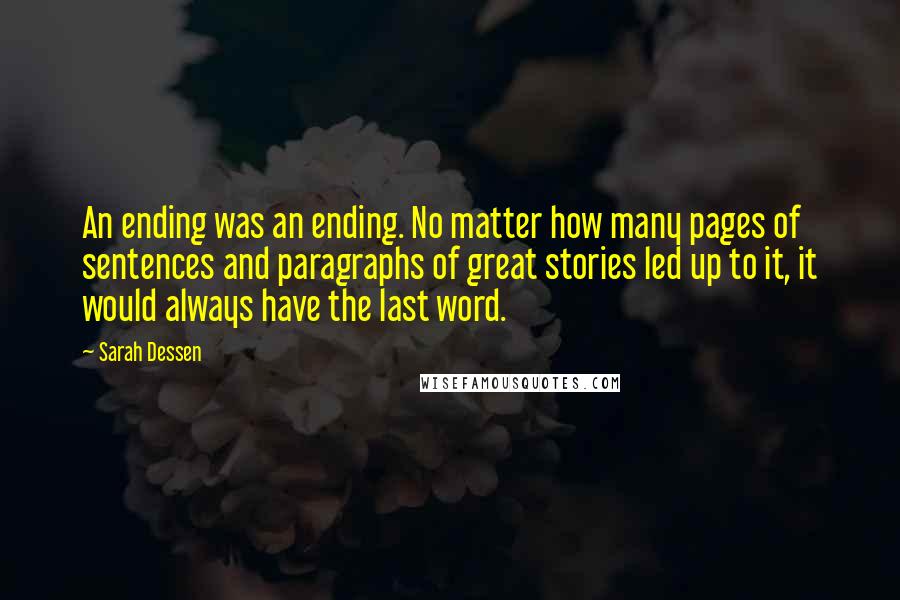 Sarah Dessen Quotes: An ending was an ending. No matter how many pages of sentences and paragraphs of great stories led up to it, it would always have the last word.