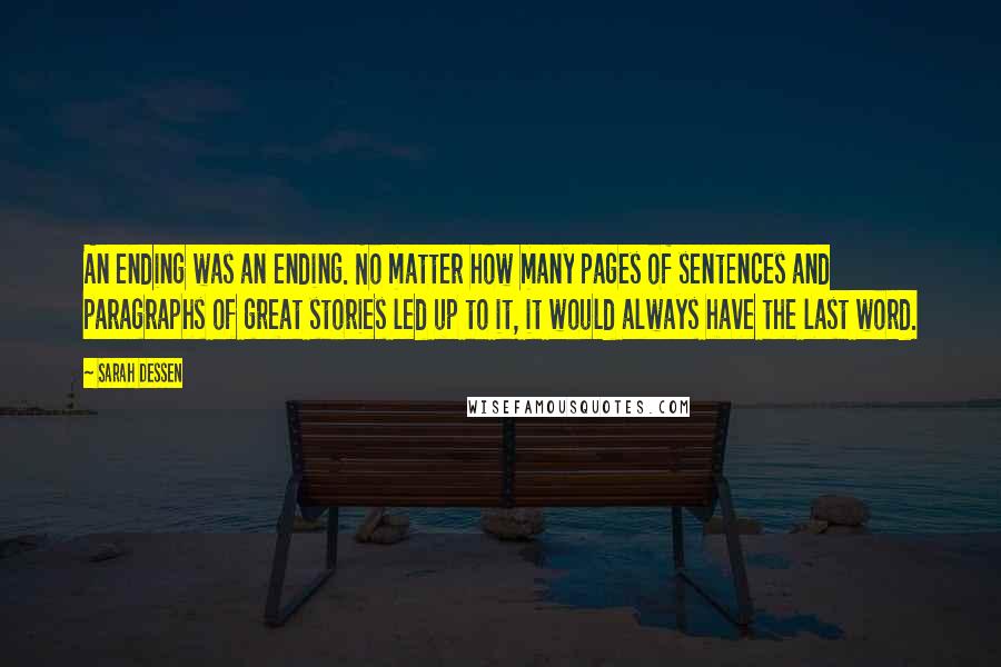 Sarah Dessen Quotes: An ending was an ending. No matter how many pages of sentences and paragraphs of great stories led up to it, it would always have the last word.