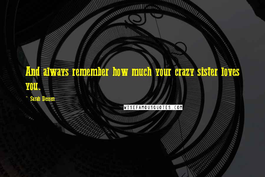 Sarah Dessen Quotes: And always remember how much your crazy sister loves you.