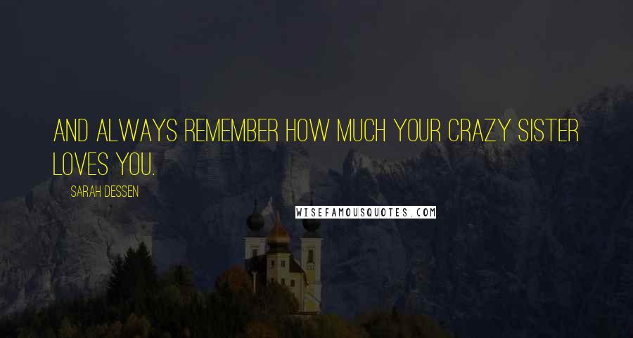 Sarah Dessen Quotes: And always remember how much your crazy sister loves you.