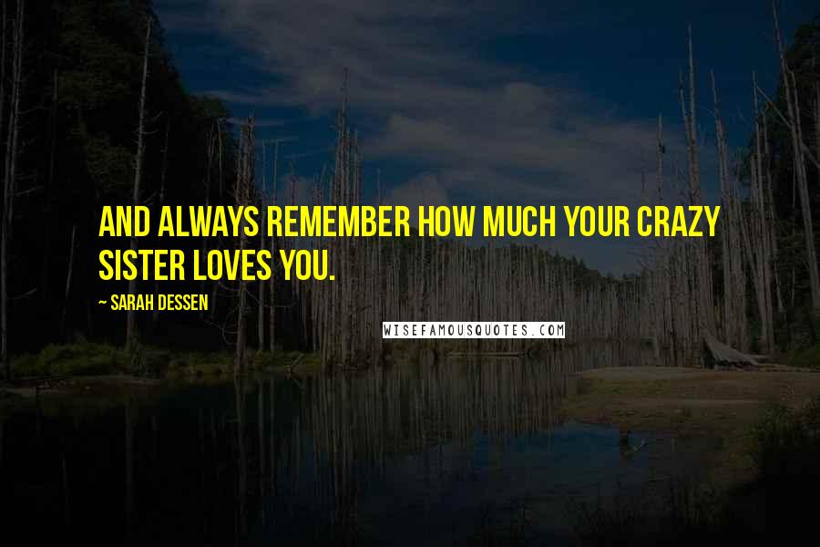 Sarah Dessen Quotes: And always remember how much your crazy sister loves you.