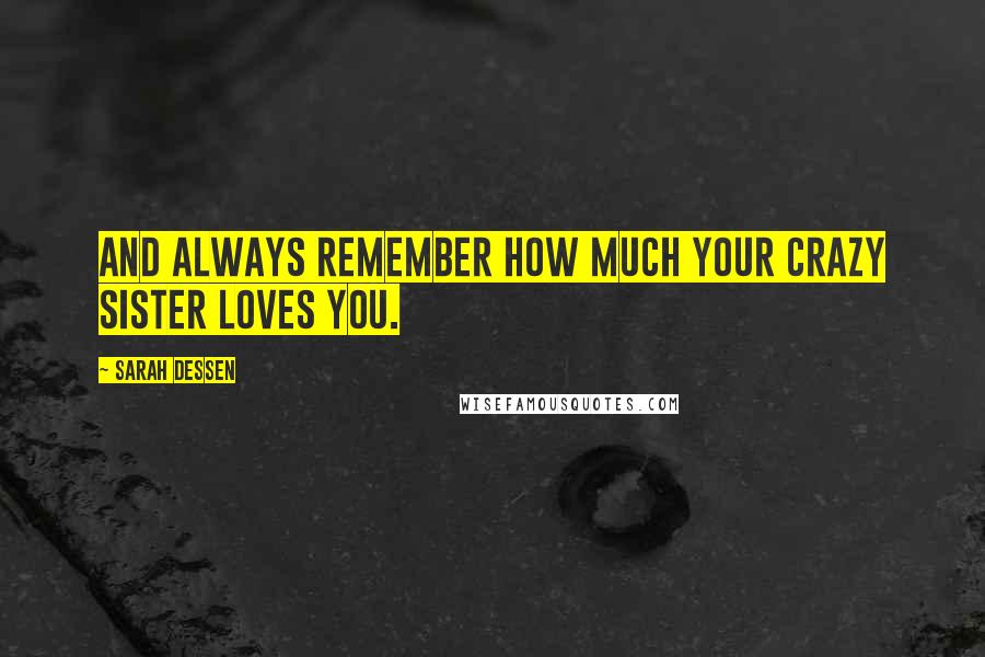 Sarah Dessen Quotes: And always remember how much your crazy sister loves you.