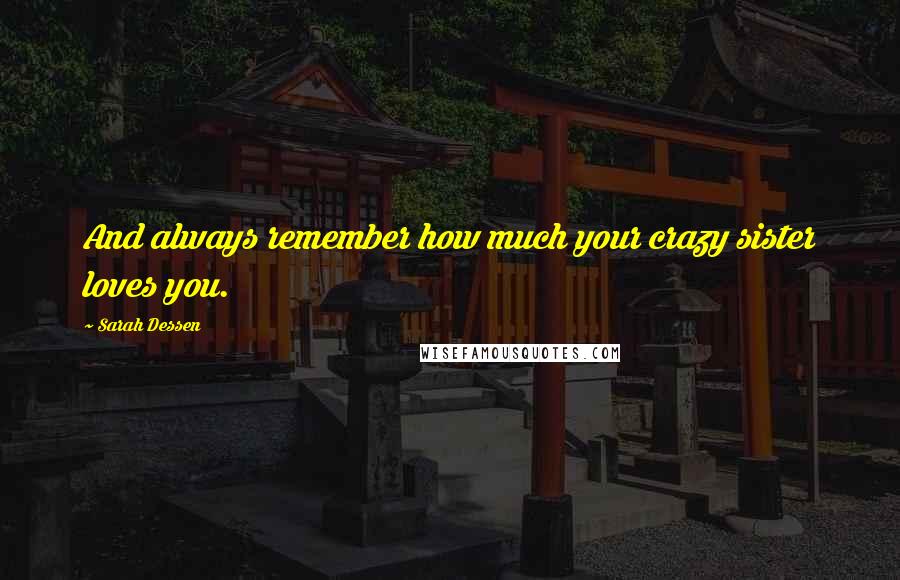 Sarah Dessen Quotes: And always remember how much your crazy sister loves you.