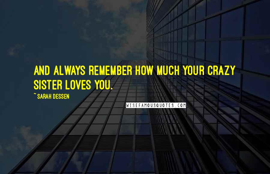 Sarah Dessen Quotes: And always remember how much your crazy sister loves you.