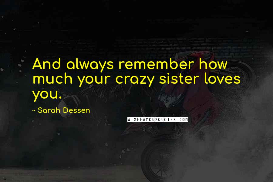 Sarah Dessen Quotes: And always remember how much your crazy sister loves you.