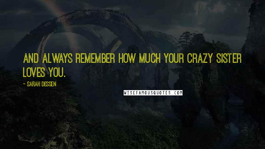 Sarah Dessen Quotes: And always remember how much your crazy sister loves you.