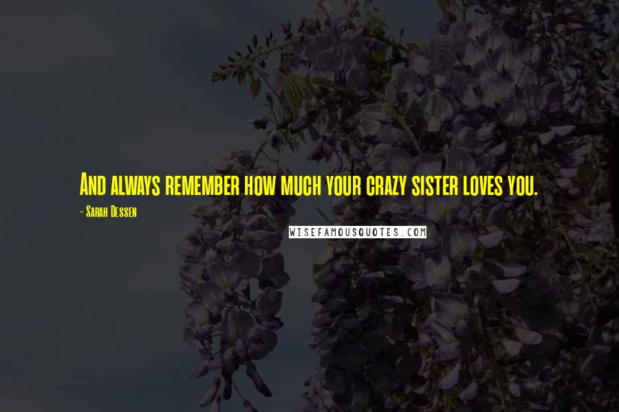 Sarah Dessen Quotes: And always remember how much your crazy sister loves you.