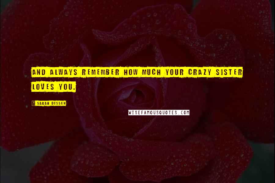 Sarah Dessen Quotes: And always remember how much your crazy sister loves you.