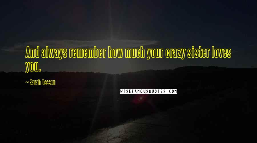 Sarah Dessen Quotes: And always remember how much your crazy sister loves you.